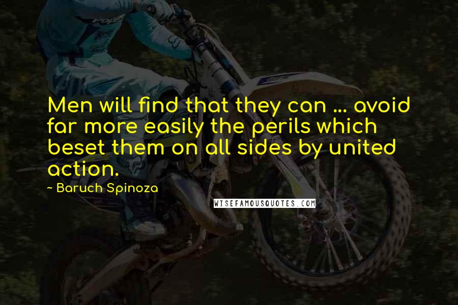 Baruch Spinoza Quotes: Men will find that they can ... avoid far more easily the perils which beset them on all sides by united action.