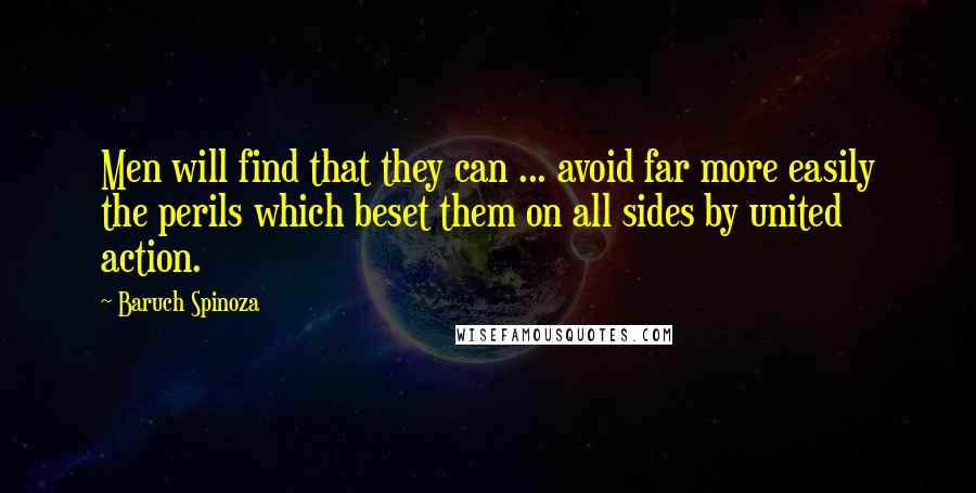 Baruch Spinoza Quotes: Men will find that they can ... avoid far more easily the perils which beset them on all sides by united action.