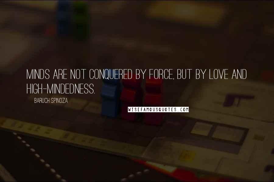 Baruch Spinoza Quotes: Minds are not conquered by force, but by love and high-mindedness.