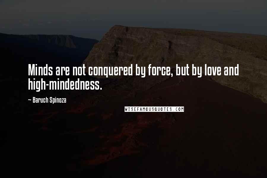 Baruch Spinoza Quotes: Minds are not conquered by force, but by love and high-mindedness.