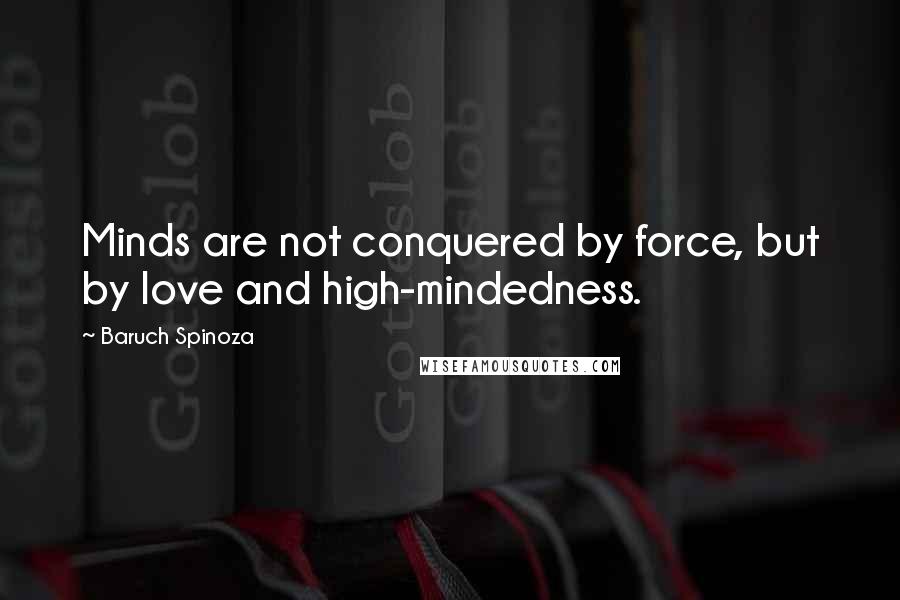 Baruch Spinoza Quotes: Minds are not conquered by force, but by love and high-mindedness.