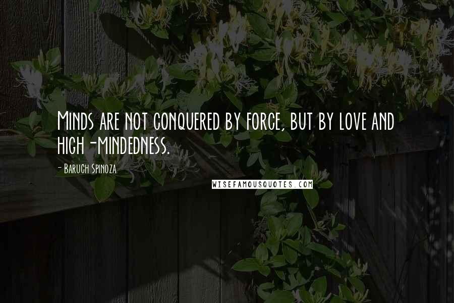 Baruch Spinoza Quotes: Minds are not conquered by force, but by love and high-mindedness.
