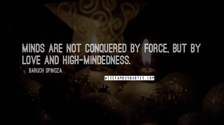 Baruch Spinoza Quotes: Minds are not conquered by force, but by love and high-mindedness.