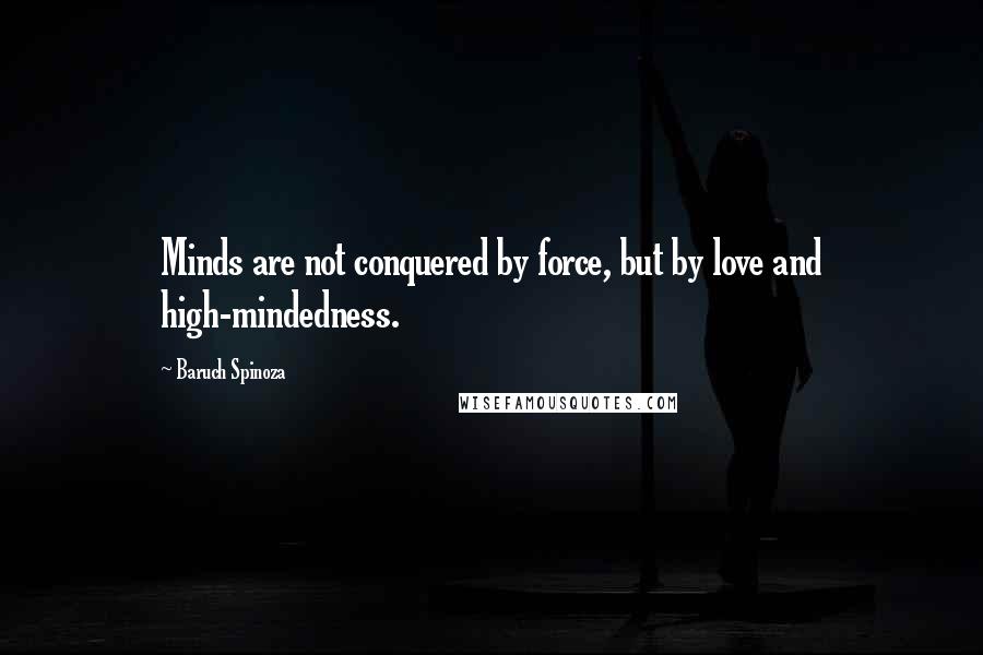 Baruch Spinoza Quotes: Minds are not conquered by force, but by love and high-mindedness.