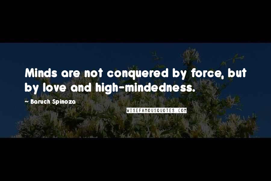 Baruch Spinoza Quotes: Minds are not conquered by force, but by love and high-mindedness.