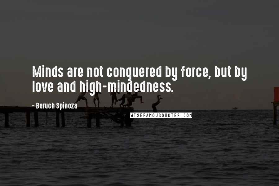 Baruch Spinoza Quotes: Minds are not conquered by force, but by love and high-mindedness.