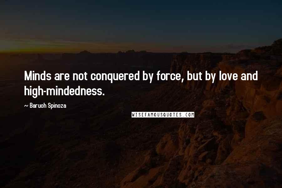 Baruch Spinoza Quotes: Minds are not conquered by force, but by love and high-mindedness.