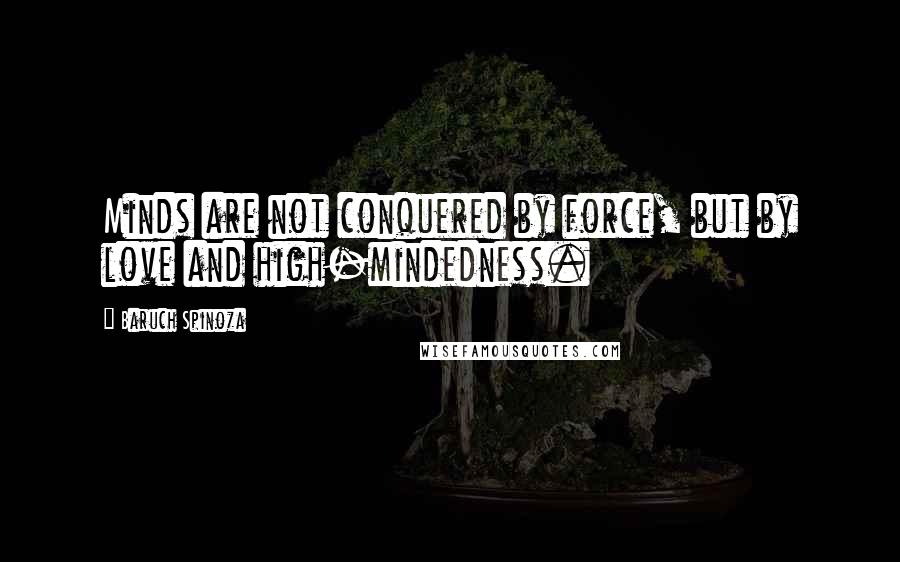 Baruch Spinoza Quotes: Minds are not conquered by force, but by love and high-mindedness.