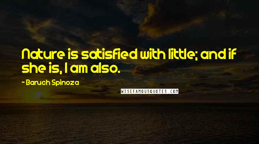Baruch Spinoza Quotes: Nature is satisfied with little; and if she is, I am also.