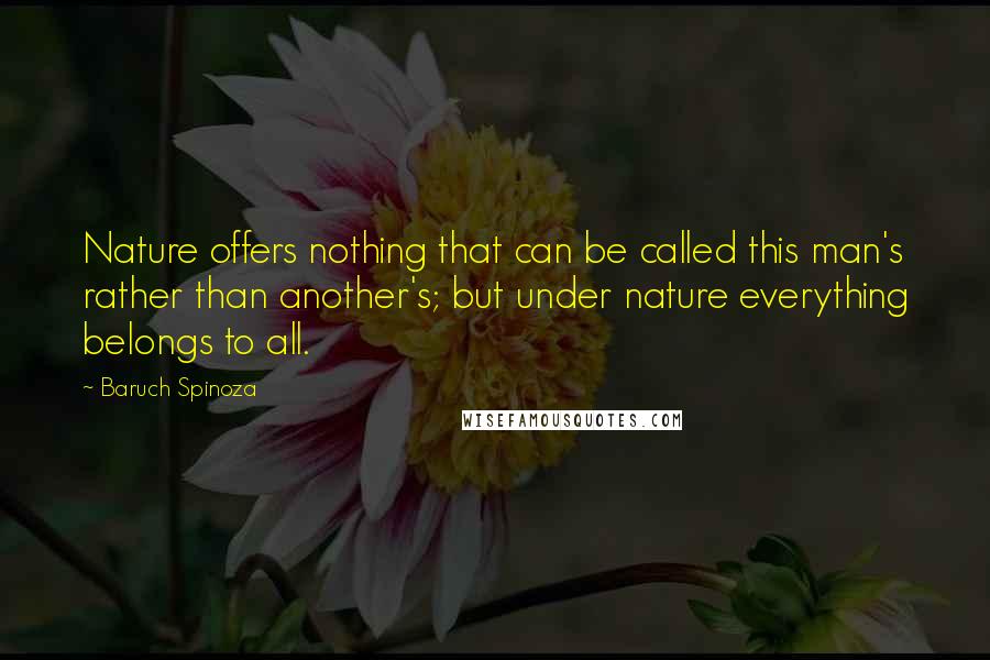 Baruch Spinoza Quotes: Nature offers nothing that can be called this man's rather than another's; but under nature everything belongs to all.