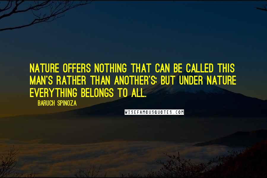 Baruch Spinoza Quotes: Nature offers nothing that can be called this man's rather than another's; but under nature everything belongs to all.