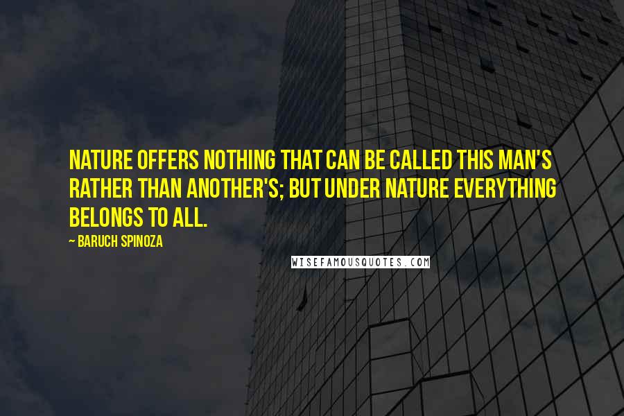 Baruch Spinoza Quotes: Nature offers nothing that can be called this man's rather than another's; but under nature everything belongs to all.