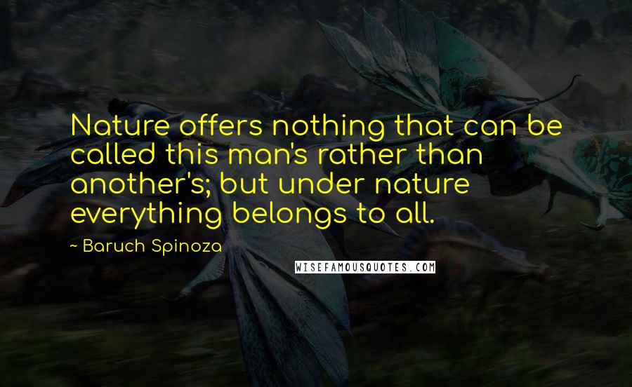 Baruch Spinoza Quotes: Nature offers nothing that can be called this man's rather than another's; but under nature everything belongs to all.