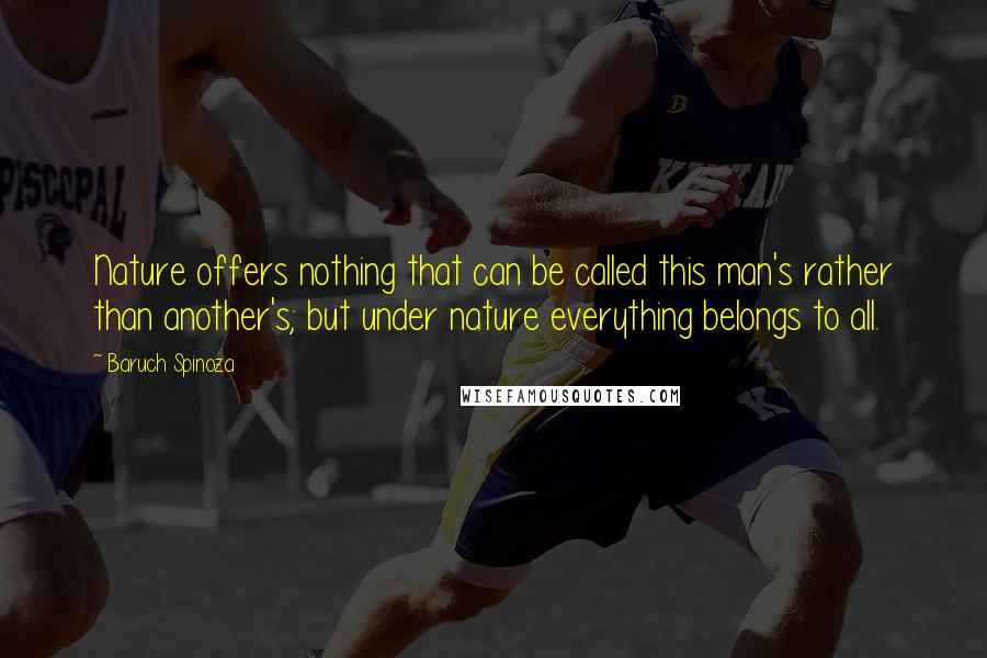 Baruch Spinoza Quotes: Nature offers nothing that can be called this man's rather than another's; but under nature everything belongs to all.