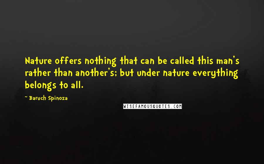 Baruch Spinoza Quotes: Nature offers nothing that can be called this man's rather than another's; but under nature everything belongs to all.