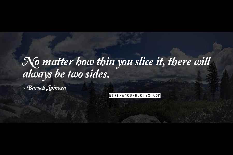 Baruch Spinoza Quotes: No matter how thin you slice it, there will always be two sides.