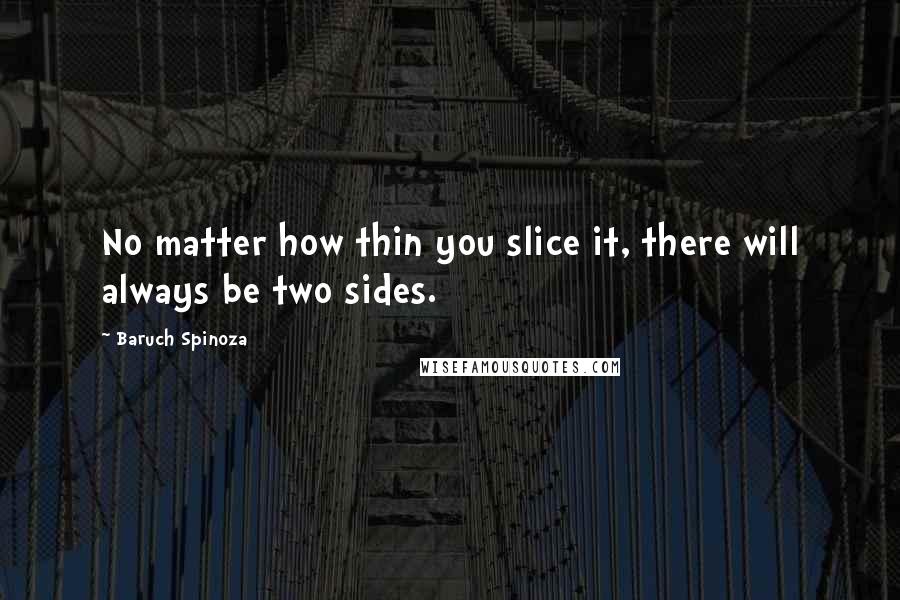 Baruch Spinoza Quotes: No matter how thin you slice it, there will always be two sides.