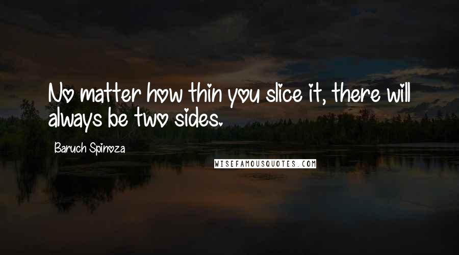 Baruch Spinoza Quotes: No matter how thin you slice it, there will always be two sides.