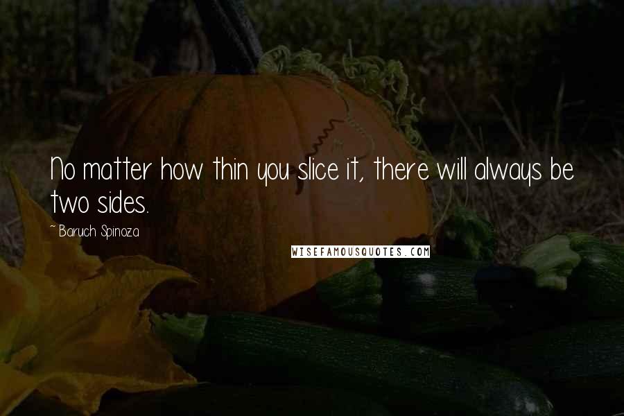 Baruch Spinoza Quotes: No matter how thin you slice it, there will always be two sides.