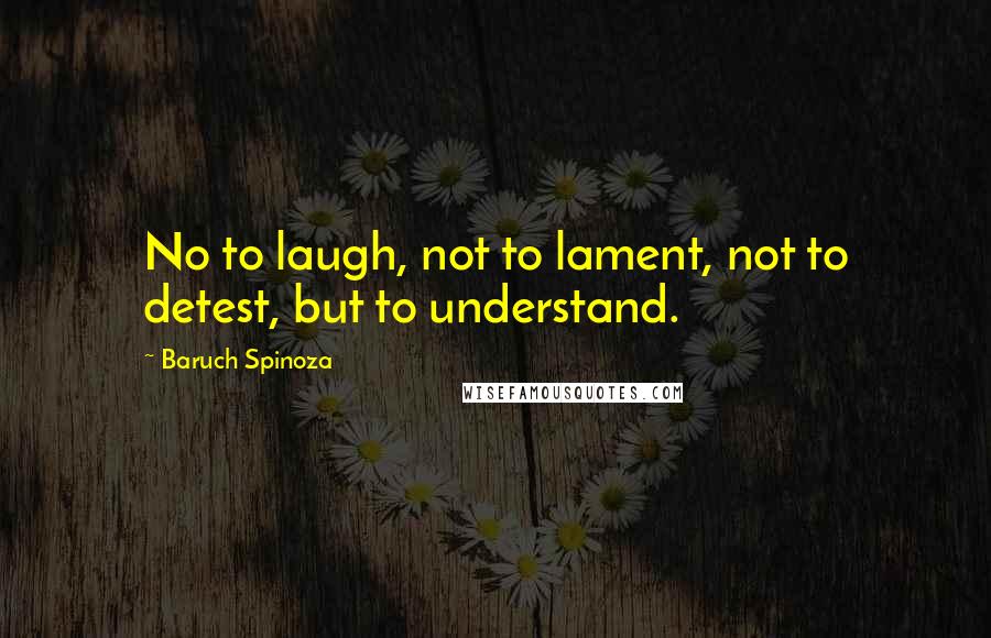 Baruch Spinoza Quotes: No to laugh, not to lament, not to detest, but to understand.