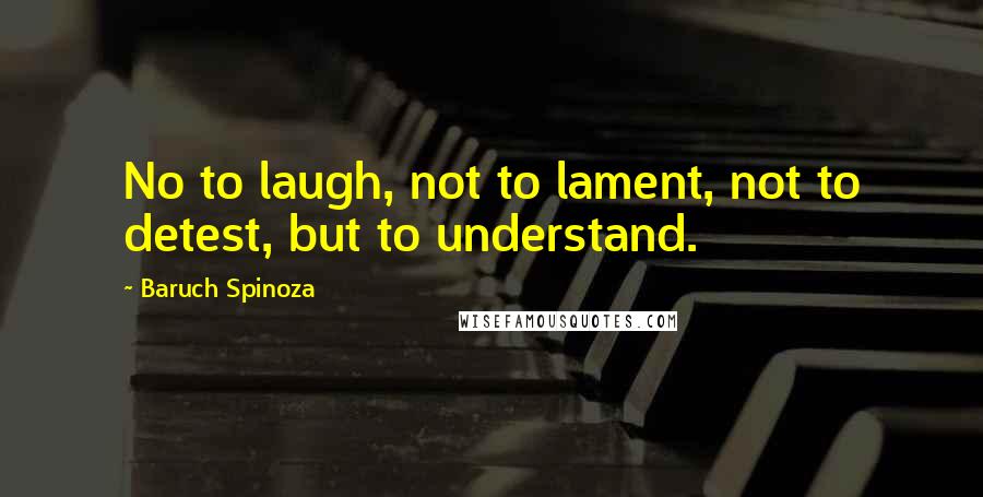 Baruch Spinoza Quotes: No to laugh, not to lament, not to detest, but to understand.