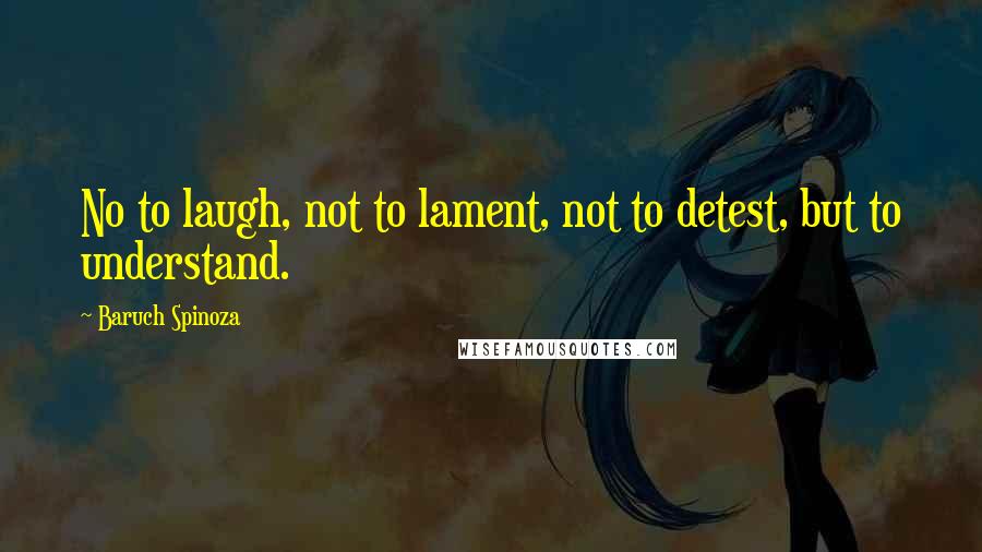 Baruch Spinoza Quotes: No to laugh, not to lament, not to detest, but to understand.