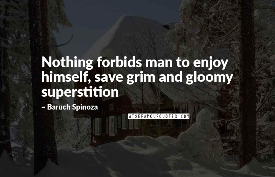 Baruch Spinoza Quotes: Nothing forbids man to enjoy himself, save grim and gloomy superstition