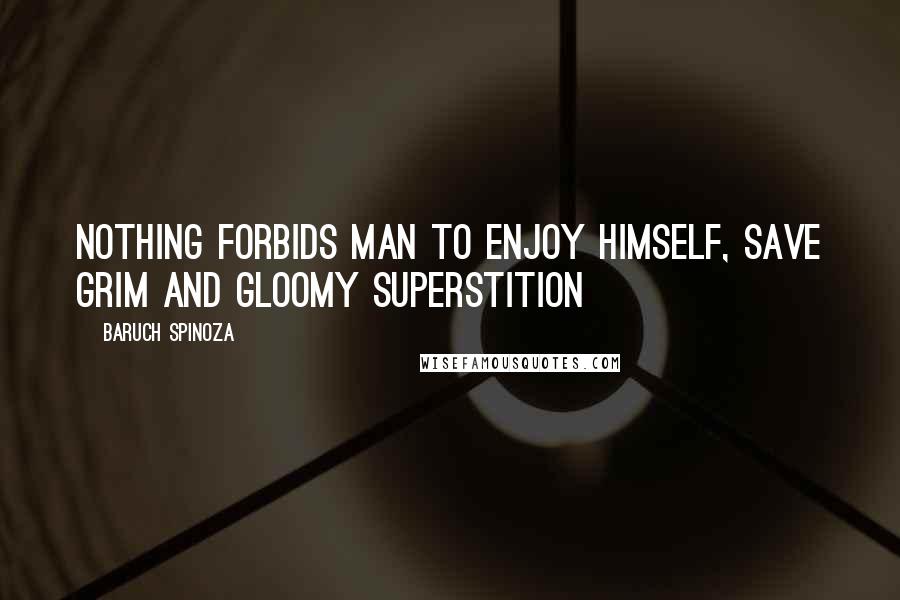 Baruch Spinoza Quotes: Nothing forbids man to enjoy himself, save grim and gloomy superstition