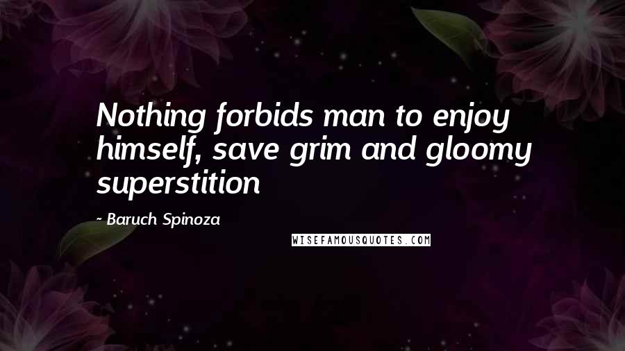 Baruch Spinoza Quotes: Nothing forbids man to enjoy himself, save grim and gloomy superstition