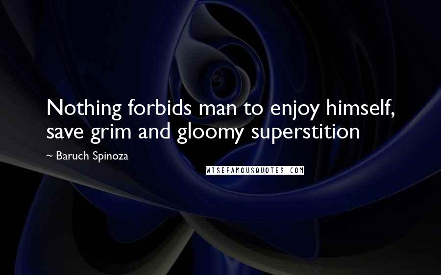 Baruch Spinoza Quotes: Nothing forbids man to enjoy himself, save grim and gloomy superstition