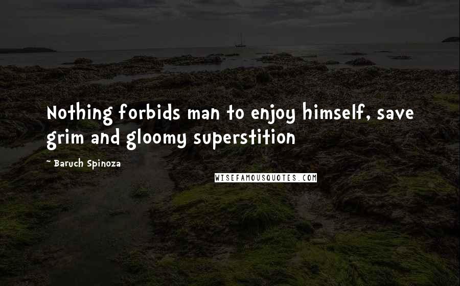 Baruch Spinoza Quotes: Nothing forbids man to enjoy himself, save grim and gloomy superstition