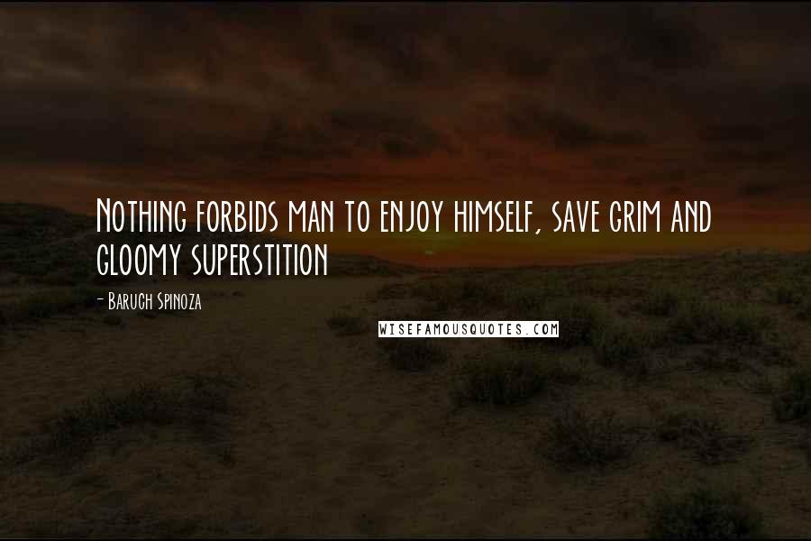 Baruch Spinoza Quotes: Nothing forbids man to enjoy himself, save grim and gloomy superstition