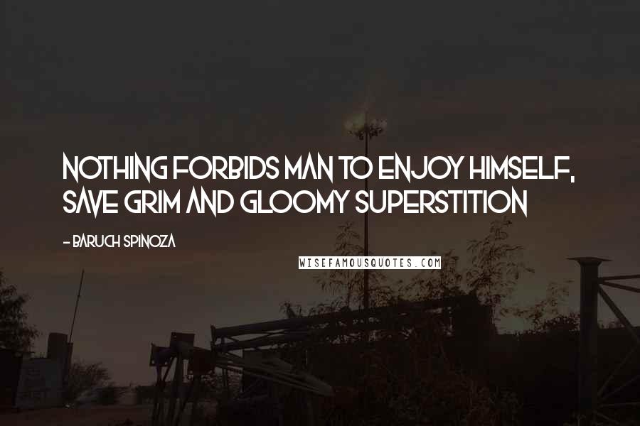 Baruch Spinoza Quotes: Nothing forbids man to enjoy himself, save grim and gloomy superstition