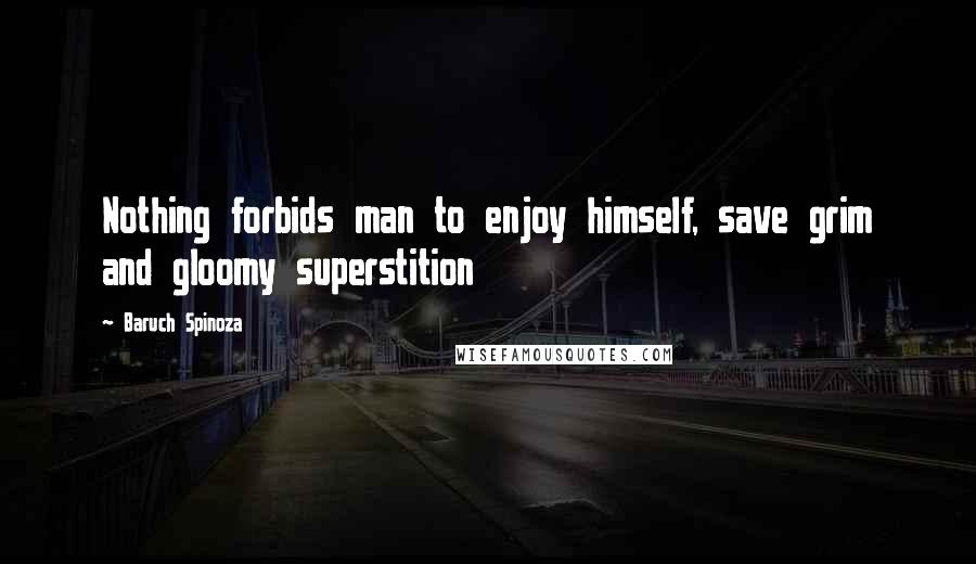 Baruch Spinoza Quotes: Nothing forbids man to enjoy himself, save grim and gloomy superstition