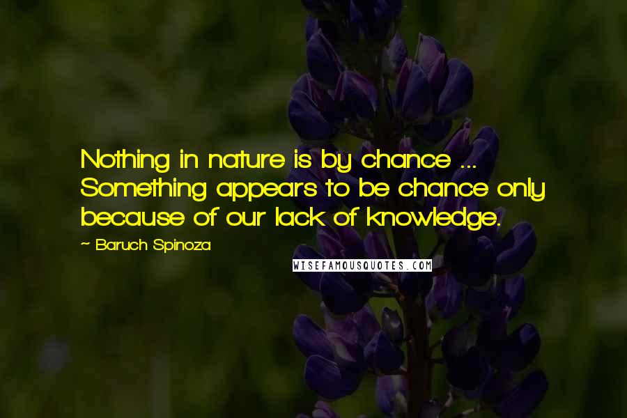 Baruch Spinoza Quotes: Nothing in nature is by chance ... Something appears to be chance only because of our lack of knowledge.