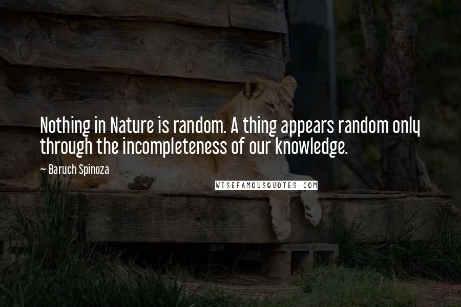 Baruch Spinoza Quotes: Nothing in Nature is random. A thing appears random only through the incompleteness of our knowledge.