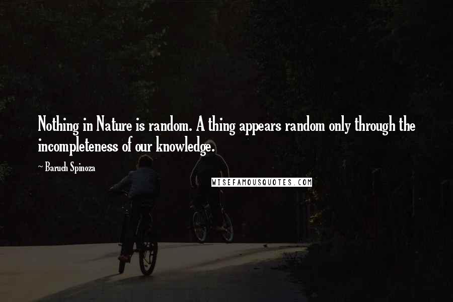 Baruch Spinoza Quotes: Nothing in Nature is random. A thing appears random only through the incompleteness of our knowledge.