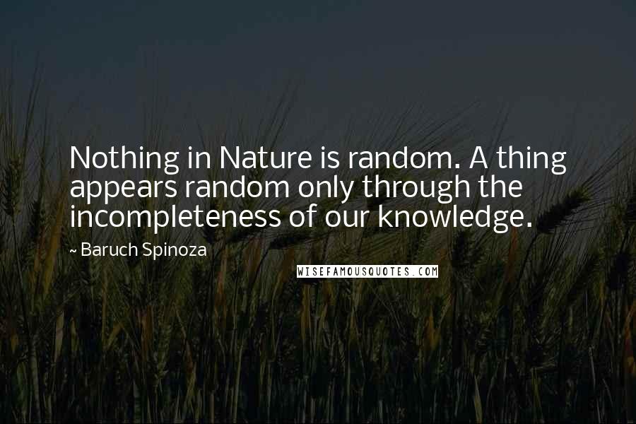Baruch Spinoza Quotes: Nothing in Nature is random. A thing appears random only through the incompleteness of our knowledge.