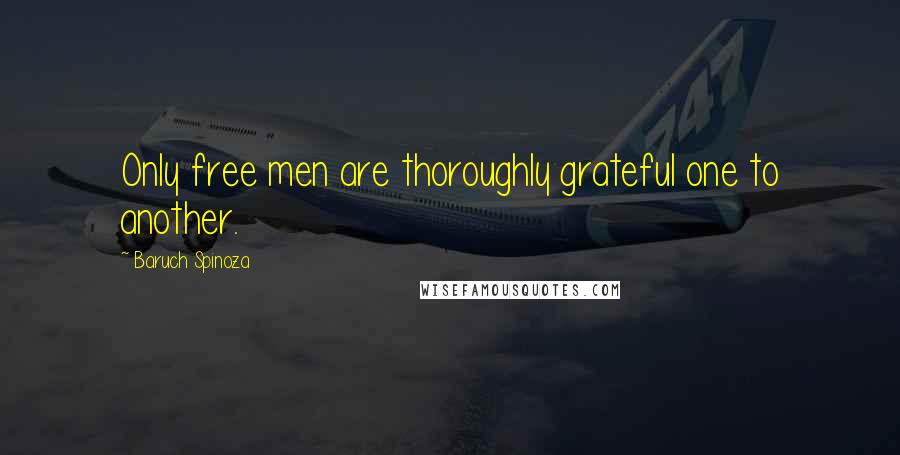Baruch Spinoza Quotes: Only free men are thoroughly grateful one to another.