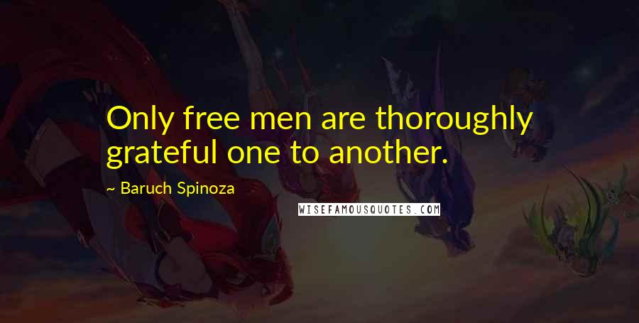 Baruch Spinoza Quotes: Only free men are thoroughly grateful one to another.