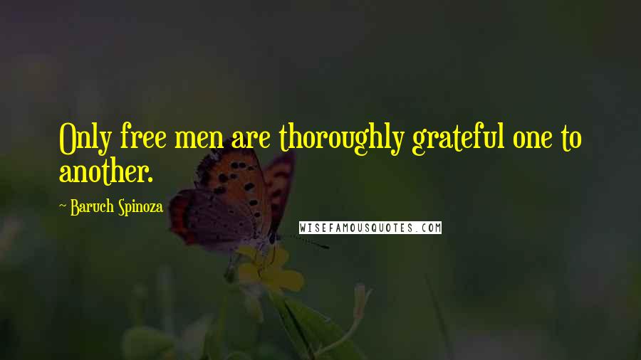 Baruch Spinoza Quotes: Only free men are thoroughly grateful one to another.