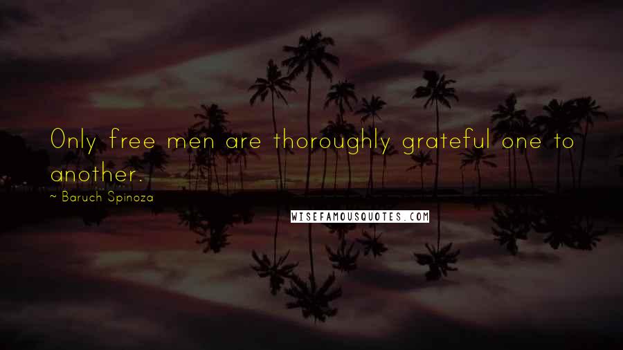 Baruch Spinoza Quotes: Only free men are thoroughly grateful one to another.