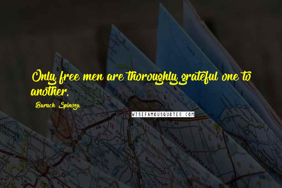 Baruch Spinoza Quotes: Only free men are thoroughly grateful one to another.