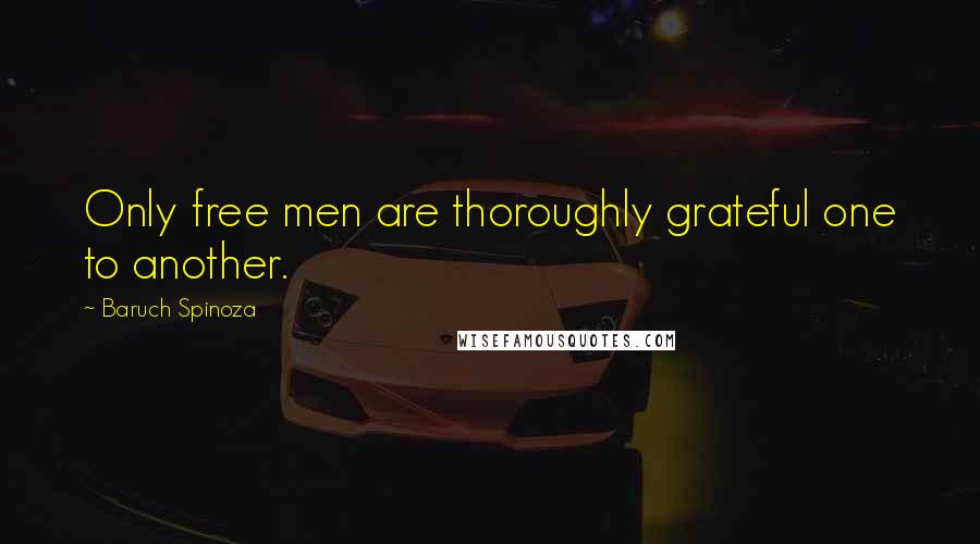 Baruch Spinoza Quotes: Only free men are thoroughly grateful one to another.