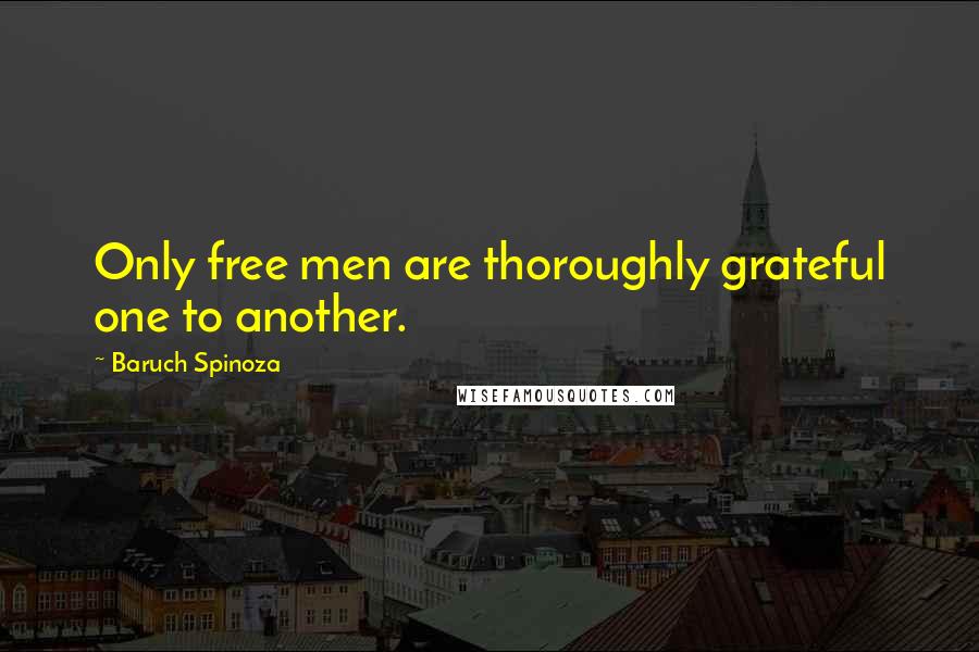 Baruch Spinoza Quotes: Only free men are thoroughly grateful one to another.