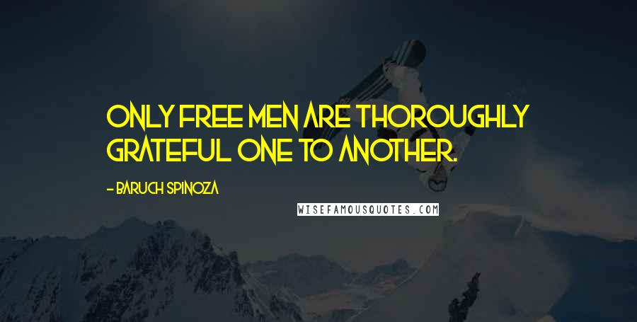 Baruch Spinoza Quotes: Only free men are thoroughly grateful one to another.