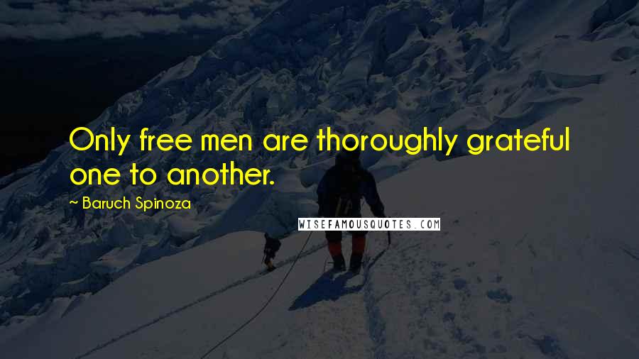 Baruch Spinoza Quotes: Only free men are thoroughly grateful one to another.