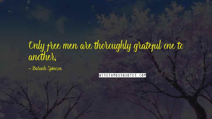 Baruch Spinoza Quotes: Only free men are thoroughly grateful one to another.