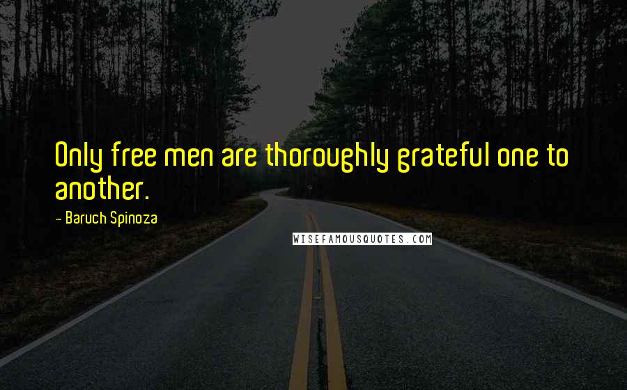 Baruch Spinoza Quotes: Only free men are thoroughly grateful one to another.