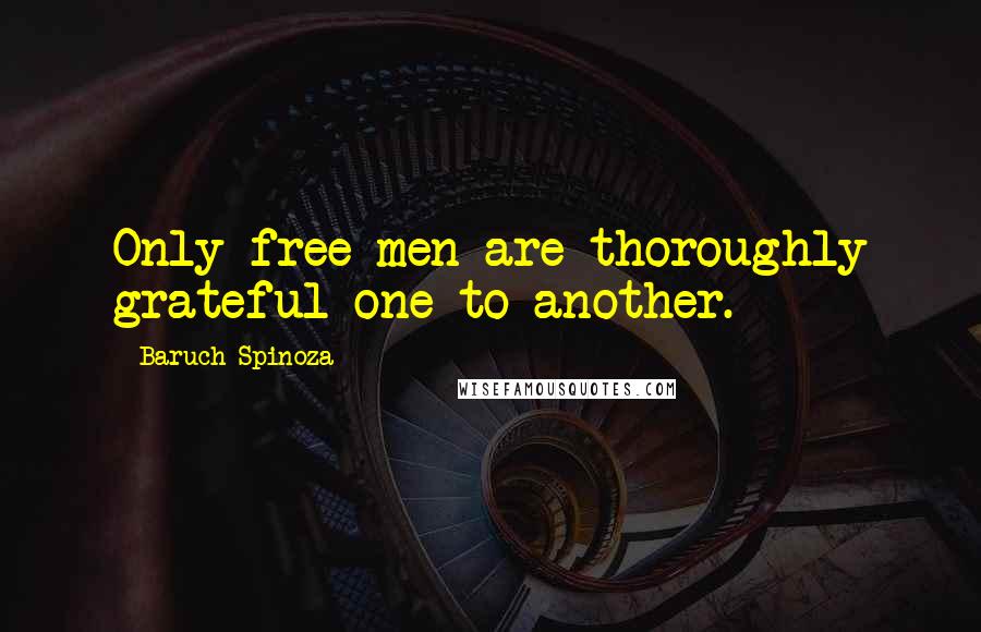 Baruch Spinoza Quotes: Only free men are thoroughly grateful one to another.